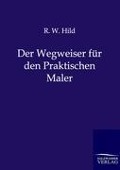 Cover-Bild zum Titel 'Der Wegweiser für den Praktischen Maler' von 'R. W. Hild'