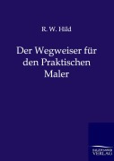 Cover-Bild zum Titel 'Der Wegweiser für den Praktischen Maler' von 'R. W. Hild'