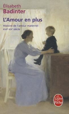 L'Amour En Plus: Histoire de l'Amour Maternel (XVIIè- XXè Siècle) - Elisabeth Badinter