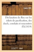 Cover-Bild zum Titel 'Déclaration Du Roy Sur Les Édicts de Pacification, Des Duels, Combats Et Rencontres' von 'Louis XIII'
