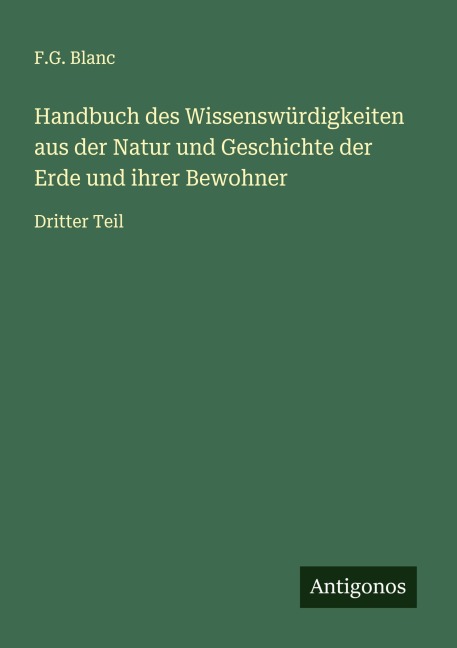 Handbuch des Wissenswürdigkeiten aus der Natur und Geschichte der Erde und ihrer Bewohner - F. G. Blanc