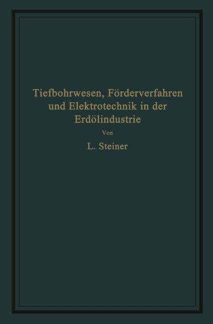 Tiefbohrwesen, Förderverfahren und Elektrotechnik in der Erdölindustrie - L. Steiner