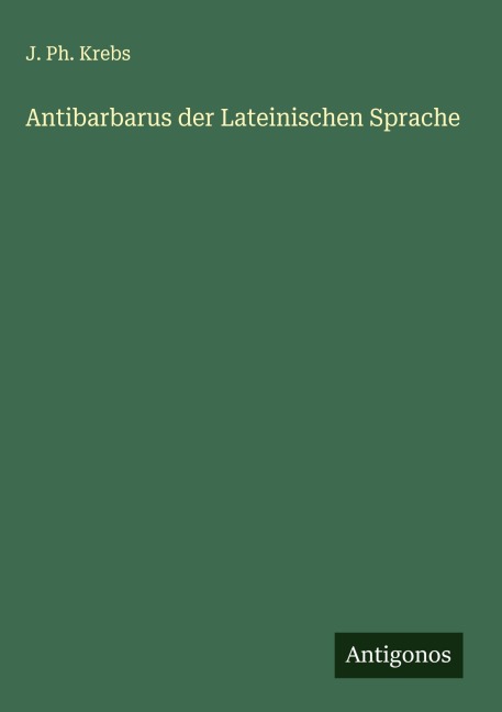Antibarbarus der Lateinischen Sprache - J. Ph. Krebs