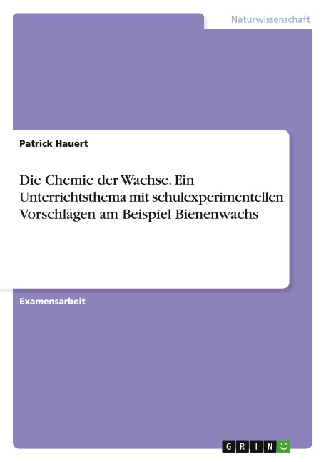 Die Chemie der Wachse. Ein Unterrichtsthema mit schulexperimentellen Vorschlägen am Beispiel Bienenwachs - Patrick Hauert
