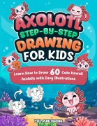 Axolotl Step-by-Step Drawing for Kids: Learn How to Draw 60 Cute Kawaii Axolotls with Easy Illustrations. Gift Ideas for Pet Owners, Fans, Crafts, Pencil Control, and More! - Ciel Publishing