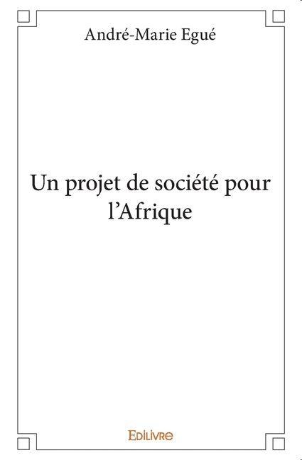 Un projet de société pour l'Afrique - André-Marie Egue