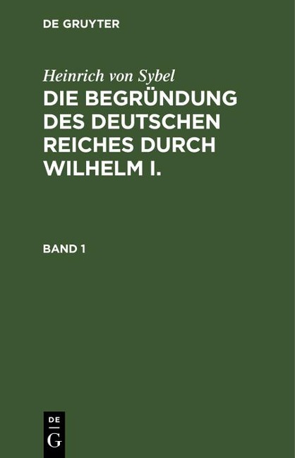 Heinrich von Sybel: Die Begründung des Deutschen Reiches durch Wilhelm I.. Band 1 - Heinrich Von Sybel