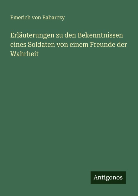Erläuterungen zu den Bekenntnissen eines Soldaten von einem Freunde der Wahrheit - Emerich Von Babarczy