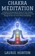 Cover-Bild zum Titel 'Chakra Meditation: A Guide to Harnessing the Power of Your Chakras Through Meditation and Mindfulness to Balance Your Energy Centers for Inner Peace and Healing' von 'Laurie Horton'
