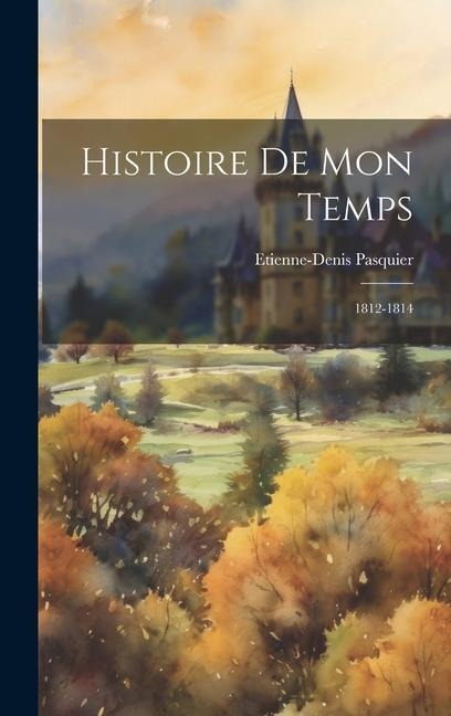Histoire De Mon Temps: 1812-1814 - Etienne-Denis Pasquier