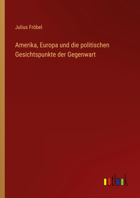 Amerika, Europa und die politischen Gesichtspunkte der Gegenwart - Julius Fröbel