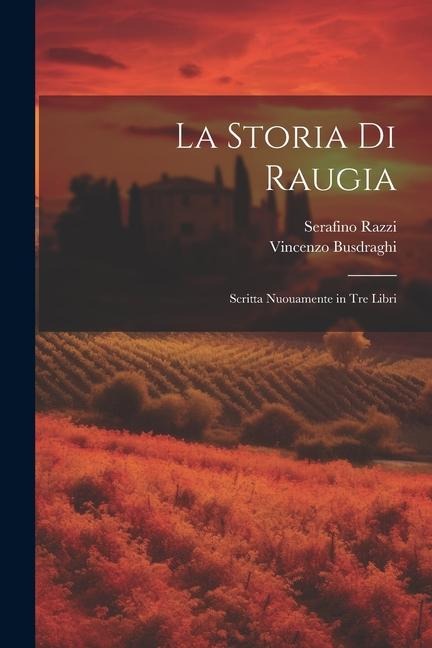 La storia di Raugia: Scritta nuouamente in tre libri - Serafino Razzi, Vincenzo Busdraghi