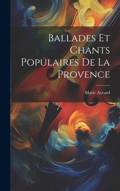 Ballades Et Chants Populaires De La Provence - Marie Aycard