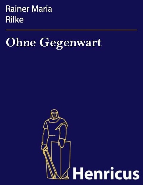 Ohne Gegenwart - Rainer Maria Rilke