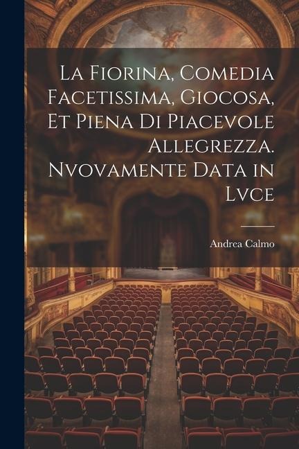 La fiorina, comedia facetissima, giocosa, et piena di piacevole allegrezza. Nvovamente data in lvce - Andrea Calmo