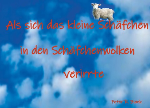 Als sich das kleine Schäfchen in den Schäfchenwolken verirrte - Peter R. . Blank