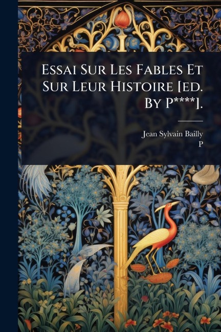 Essai Sur Les Fables Et Sur Leur Histoire [ed. By P****]. - Jean Sylvain Bailly, P. Ed