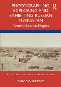 Cover-Bild zum Titel 'Photographing, Exploring and Exhibiting Russian Turkestan' von 'Inessa Kouteinikova'