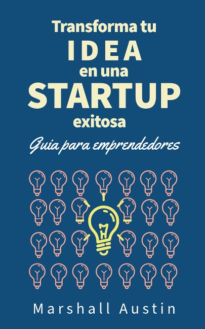 Transforma tu idea en una startup exitosa. Guia para emprendedores - Marshall Austin