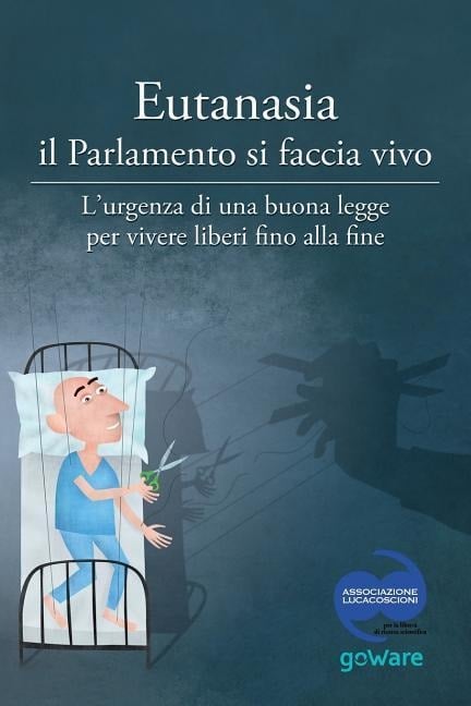 Eutanasia il Parlamento si faccia vivo: L'urgenza di una buona legge per vivere liberi fino alla fine - Aa Vv