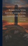 Cover-Bild zum Titel 'Ignatius von Antiochien von Theodor Zahn.' von 'Theodor Zahn'