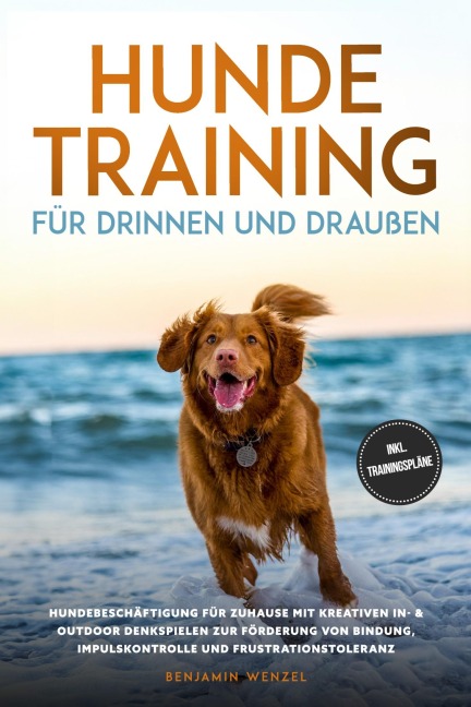 Hundetraining für drinnen und draußen: Hundebeschäftigung für zuhause mit kreativen In- & Outdoor Denkspielen zur Förderung von Bindung, Impulskontrolle und Frustrationstoleranz - inkl. Trainingspläne - Benjamin Wenzel