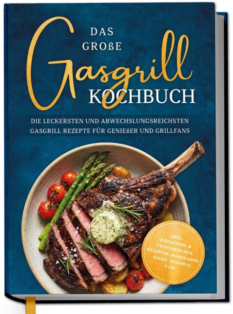Das große Gasgrill Kochbuch: Die leckersten und abwechslungsreichsten Gasgrill Rezepte für Genießer und Grillfans - inkl. Pizzastein- & vegetarischen Rezepten, Marinaden, Soßen, Desserts uvm. - Andreas Erchinger