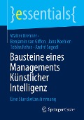 Bausteine eines Managements Künstlicher Intelligenz - Walter Brenner, Benjamin van Giffen, André Sagodi, Tobias Fahse, Jana Koehler