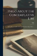 Philo About The Contemplative Life: Or The Fourth Book Of The Treatise Concerning Virtues... - Philo (of Alexandria ).