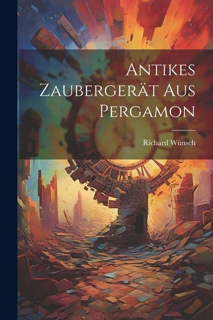 Antikes Zaubergerät aus Pergamon - Richard Wünsch