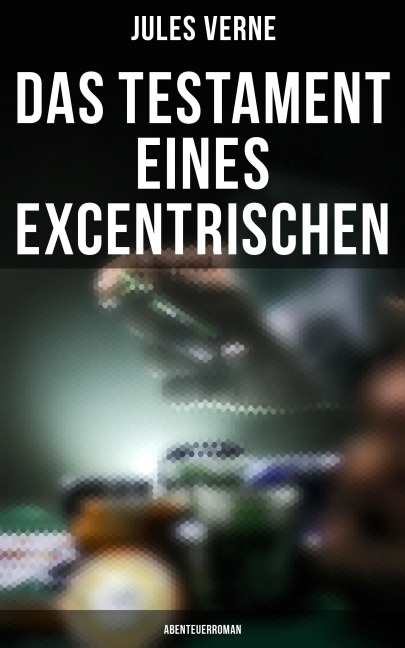 Das Testament eines Excentrischen: Abenteuerroman - Jules Verne