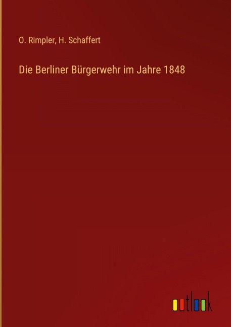Die Berliner Bürgerwehr im Jahre 1848 - O. Rimpler, H. Schaffert