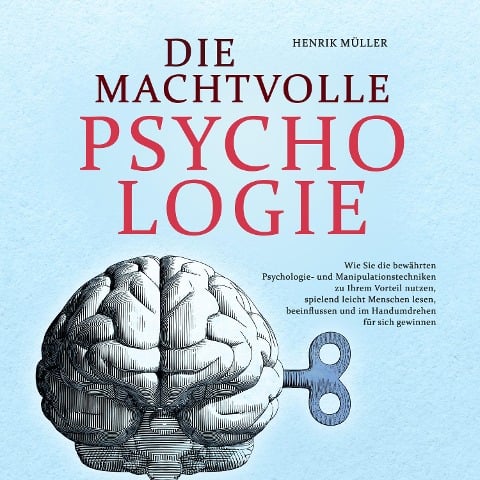 DIE MACHTVOLLE PSYCHOLOGIE: Wie Sie die bewährten Psychologie- und Manipulationstechniken zu Ihrem Vorteil nutzen, spielend leicht Menschen lesen, beeinflussen und im Handumdrehen für sich gewinnen - Henrik Müller