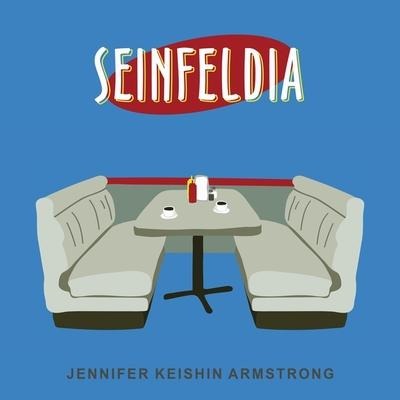 Seinfeldia: How a Show about Nothing Changed Everything - Jennifer Armstrong, Jennifer Keishin Armstrong