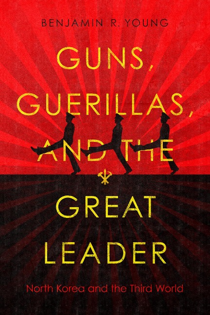 Guns, Guerillas, and the Great Leader - Benjamin R Young