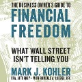 The Business Owner's Guide to Financial Freedom Lib/E: What Wall Street Isn't Telling You - Mark J. Kohler
