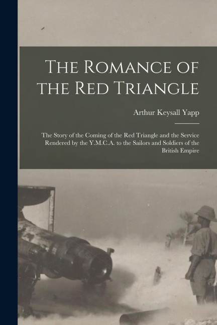The Romance of the red Triangle; the Story of the Coming of the red Triangle and the Service Rendered by the Y.M.C.A. to the Sailors and Soldiers of the British Empire - Arthur Keysall Yapp