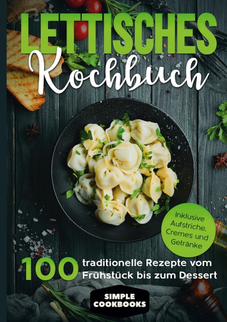 Lettisches Kochbuch: 100 traditionelle Rezepte vom Frühstück bis zum Dessert - Inklusive Aufstriche, Cremes und Getränke - Simple Cookbooks