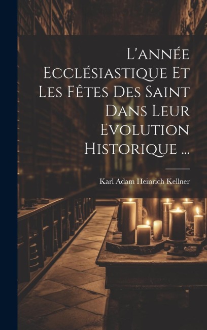 L'année Ecclésiastique Et Les Fêtes Des Saint Dans Leur Evolution Historique ... - 