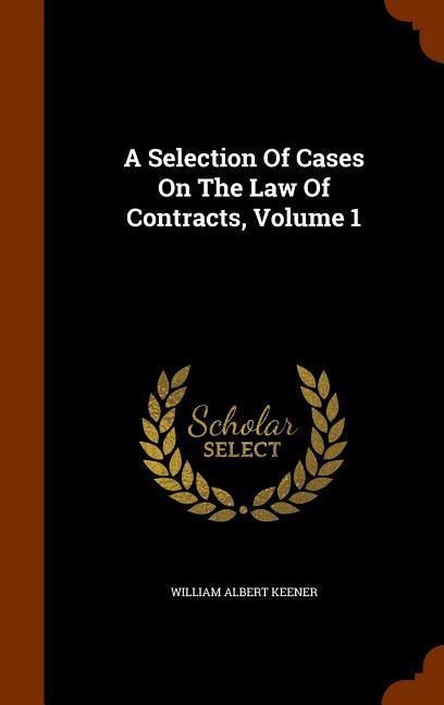 A Selection Of Cases On The Law Of Contracts, Volume 1 - William Albert Keener