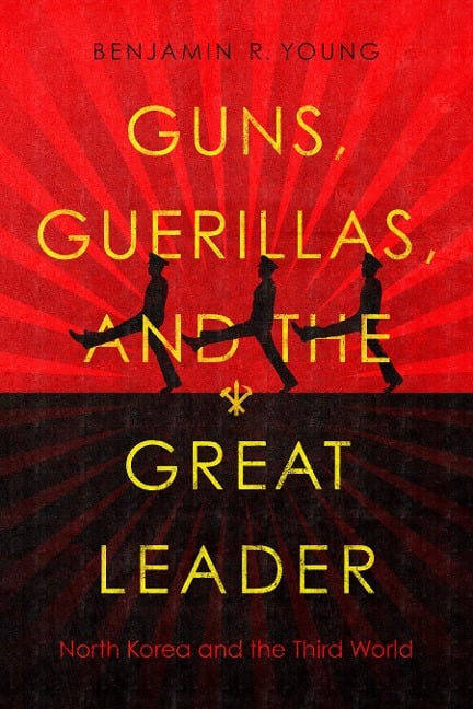 Guns, Guerillas, and the Great Leader - Benjamin R Young