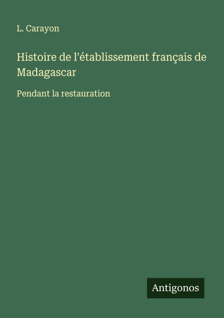 Histoire de l'établissement français de Madagascar - L. Carayon