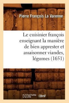 Le Cuisinier François Enseignant La Manière de Bien Apprester Et Assaisonner Viandes, Légumes (1651) - Pierre François La Varenne