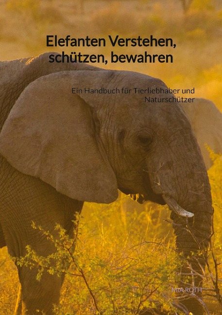 Elefanten Verstehen, schützen, bewahren - Mia Roth