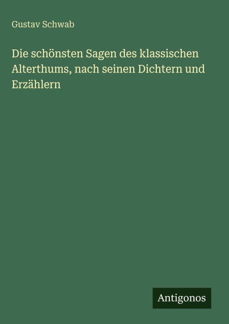 Die schönsten Sagen des klassischen Alterthums, nach seinen Dichtern und Erzählern - Gustav Schwab