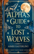 Cover-Bild zum Titel 'Alpha's Guide to Lost Wolves (Ghost Pack, #0)' von 'Aimee Easterling'