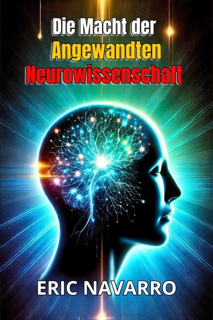 Die Macht der angewandten Neurowissenschaft für Produktivität und persönlichen Erfolg. - Eric Navarro
