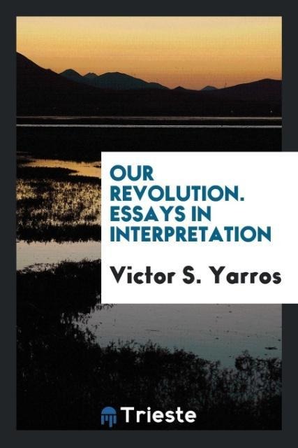 Our Revolution. Essays in Interpretation - Victor S. Yarros