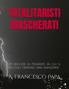 Cover-Bild zum Titel 'Totalitaristi Mascherati - 20 Nicchie di Pensiero in cui il piccolo tiranno che è in noi ama annidarsi (Politica, #1)' von 'A. Francesco Papa'