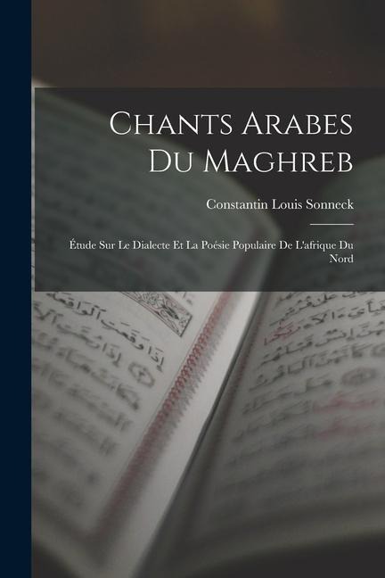 Chants Arabes Du Maghreb: Étude Sur Le Dialecte Et La Poésie Populaire De L'afrique Du Nord - Constantin Louis Sonneck
